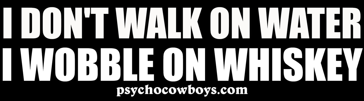 I Don't Walk On Water I Wobble On Whiskey Bumper Sticker