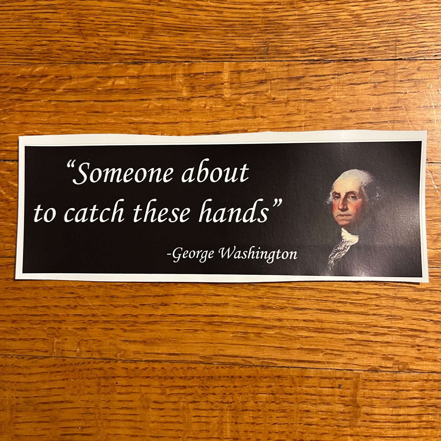 Someone about to catch these hands disgruntled George Washington Bumper Sticker