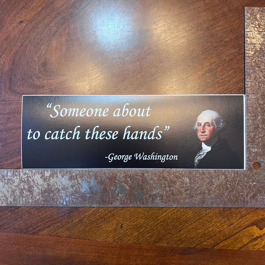 Someone about to catch these hands disgruntled George Washington Bumper Sticker