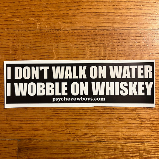 I Don't Walk On Water I Wobble On Whiskey Bumper Sticker